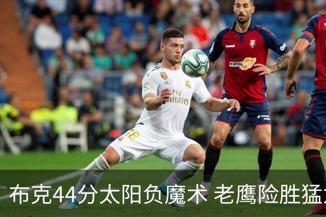 布克44分太阳负魔术 老鹰险胜猛龙终结4连败